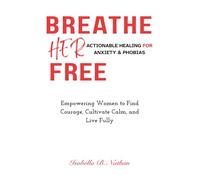 Breathe Her Free: Actionable Healing for Anxiety & Phobias: Empowering Women to Find Courage, Cultivate Calm, and Live Fully