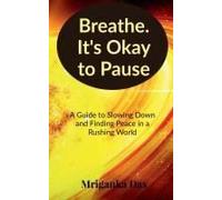 Breathe. It's Okay To Pause : A Guide To Slowing Down And Finding Peace In A Rushing World Paperback Book By Mriganka Das