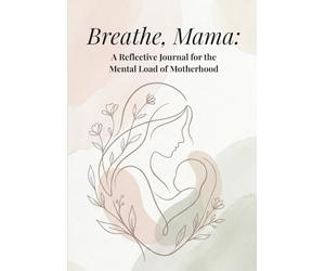 Breathe, Mama: A Reflective Journal for the Mental Load of Motherhood: A Gentle Space for Overwhelmed & Burnout Mothers