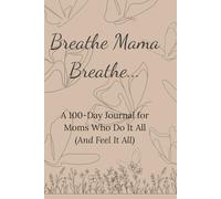 Breathe Mama, Breathe: A 100-Day Journal for Moms Who Do It All (And Feel It All)