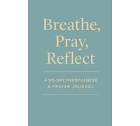 Breathe, Pray, Reflect: A 90-Day Mindfulness & Prayer Journal for Daily Peace and Spiritual Growth