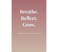 Breathe. Reflect. Grow.: A Mindful Gratitude Journal for Daily Self-Reflection and Positive Thinking