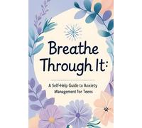 Breathe Through It: A Self-Help Guide to Anxiety Management for Teens
