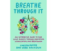 Breathe Through It: An Interactive Guide to Ease Your Anxiety Through Meditation, Visualization, and Breathwork