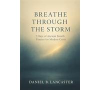 Breathe Through the Storm: 7 Days of Ancient Breath Prayers for Modern Crisis