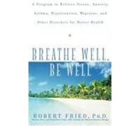 Breathe Well, Be Well: A Program to Relieve Stress, Anxiety, Asthma, Hypertension, Migraine, and Other Disorders for Better Health Fried, Robert, Fried (Auteur)