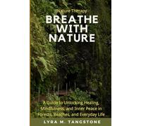 Breathe with Nature: A Guide to Unlocking Healing, Mindfulness, and Inner Peace in Forests, Beaches, and Everyday Life