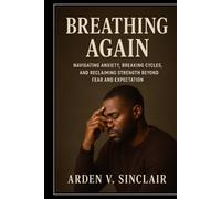 Breathing Again: Navigating Anxiety, Breaking Cycles, and Reclaiming Strength Beyond Fear and Expectation