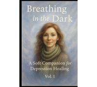 Breathing in the Dark: A Soft Companion for Depression Healing Vol. I