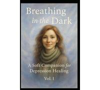 Breathing in the Dark: A Soft Companion for Depression Healing Vol. I