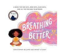Breathing Makes It Better: A Book for Sad Days, Mad Days, Glad Days, and All the Feelings In-Between