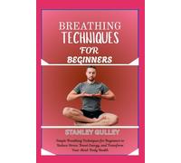 BREATHING TECHNIQUES FOR BEGINNERS: Simple Breathing Techniques for Beginners to Reduce Stress, Boost Energy, and Transform Your Mind-Body Health