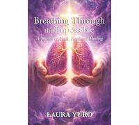 Breathing Through the Impossible: A Journey of Faith, Hope and Healing