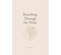 Breathing Through the Noise: A Calming Journal for Anxiety, Mindfulness & Emotional Healing