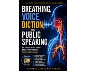 Breathing, voice, diction and public speaking: For teachers, actors, singers, lawyers, speech professionals, and anyone aspiring to good vocal production. Theory and over 200 exercises