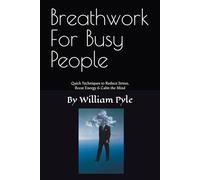Breathwork for Busy People: Quick Techniques to Reduce Stress, Boost Energy & Calm the Mind