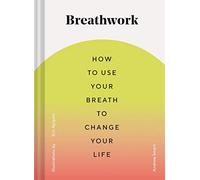 Breathwork: How to Use Your Breath to Change Your Life (Breathing Techniques for Anxiety Relief and Stress, Breath Exercises for Mindfulness and Self-Care)