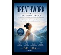 Breathwork The Complete Guide to Healing Balance and Peak Performance Discover How conscious Breathing Can Transform Your Mind Body and Life