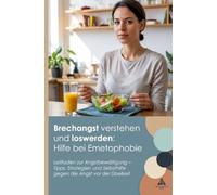 Brechangst verstehen und loswerden: Hilfe bei Emetophobie: Leitfaden zur Angstbewältigung - Tipps, Strategien und Selbsthilfe gegen die Angst vor der Übelkeit