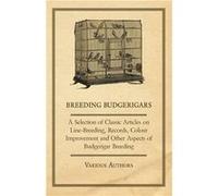 Breeding Budgerigars A Selection of Classic Articles on LineBreeding Records Colour Improvement and Other Aspects of Budgerigar Breeding - Various - Read VariousVarious (Auteur)