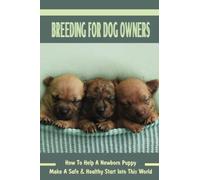 Breeding For Dog Owners: How To Help A Newborn Puppy Make A Safe & Healthy Start Into This World