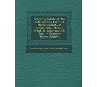 Breeding Habits of the Heteronereis Form of Nereis Limbata at Woods Hole, Mass. / Frank R. Lillie and E.E. Just - Primary Source Edition