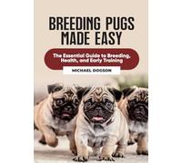 Breeding Pugs Made Easy: The Essential Guide to Breeding, Health, and Early Training