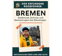 Bremen: Stadtmusik, Schnoor und Seemannsgarn bei Nieselregen. Der erfundene Reiseführer