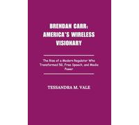 Brendan Carr: America’s Wireless Visionary: The Rise of a Modern Regulator Who Transformed 5G, Free Speech, and Media Power