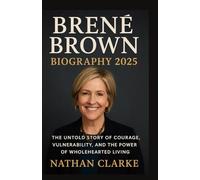 BRENÉ BROWN BIOGRAPHY 2025 The Untold Story of Courage, Vulnerability, and the Power of Wholehearted Living