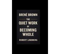 BRENE BROWN: THE QUIET WORK OF BECOMING WHOLE