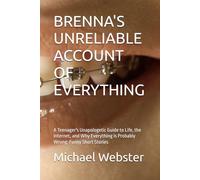 BRENNA'S UNRELIABLE ACCOUNT OF EVERYTHING: A Teenager's Unapologetic Guide to Life, the Internet, and Why Everything is Probably Wrong: Funny Short Stories