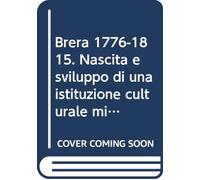 Brera 1776-1815. Nascita e sviluppo di una istituzione culturale milanese