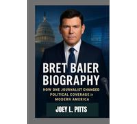 BRET BAIER BIOGRAPHY : HOW ONE JOURNALIST SHAPED POLITICAL COVERAGE IN MODERN AMERICA: THE LIFE AND LEGACY OF AMERICA'S FAMOUS JOURNALIST