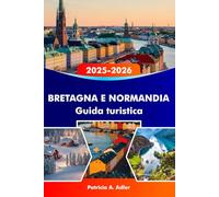 BRETAGNA E NORMANDIA Guida turistica 2025-2026: Esplora castelli storici, coste mozzafiato, una cucina deliziosa e città iconiche a Rennes, Caen e dintorni