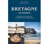 Bretagne - Das Kochbuch: Authentische Rezepte von Frankreichs rauer Atlantikküste