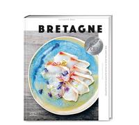Bretagne. Eine maritime Reise: Moderne und authenthische bretonische Küche mit 100 Rezepten