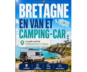 Bretagne en Van et Camping-Car: Le guide road trip: 6 itinéraires clés en main de 3 à 14 jours en van, fourgon aménagé et camping-car - aires, stationnement, services, balades, météo et marées