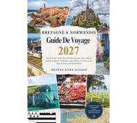 BRETAGNE & NORMANDIE GUIDE DE VOYAGE 2027: Là où la mer recule d'un mile deux fois par jour, côtes de granit, remparts médiévaux, pays cidrier et terres sacrées dans le nord-ouest de la France