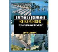 BRETAGNE & NORMANDIE REISEFÜHRER 2025/2026 (VOLLFARBIG): Erkunden Sie Saint-Malo, Rouen, Mont Saint-Michel, Honfleur Und Die Berühmten Küsten Und Historischen Wahrzeichen Nordfrankreichs