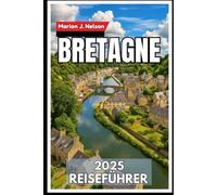 BRETAGNE Reiseführer 2025: Eine Küstenreise durch das keltische Kernland Frankreichs
