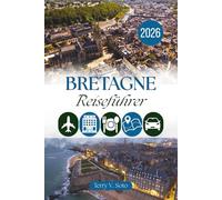 BRETAGNE REISEFÜHRER 2026: Wilde Atlantikküsten, befestigte Häfen und der stille Charme der keltischen Halbinsel Frankreichs