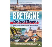 Bretagne Reiseführer: Die schönsten Orte an der wilden Küste - Rundreise-Routen, Strände, Klippen, Städte, Kultur & Geheimtipps und magische Orte