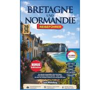 BRETAGNE UND NORMANDIE REISEFÜHRER 2026: Der ultimative Kompaktführer: Mont Saint Michel, D Day Stränden, Étretat & Saint Malo - Insider Tipps, QR ... Schätze für eine unvergessliche Reise