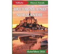 BRETAGNE UND NORMANDIE REISEFÜHRER 2026: Unvergessliche Sehenswürdigkeiten und authentische Erlebnisse an Frankreichs geschichtsträchtigen Küsten
