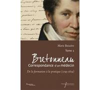Bretonneau, Correspondance D'un Médecin - Tome 1, De La Formation À La Pratique (1795-1819)