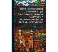 Breve Exposicion De Los Motivos Que Obligaron Al Jeneral Caravedo a Incorporarse En Las Tropas Libertadoras