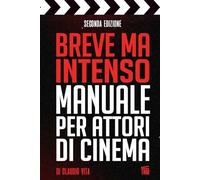 Breve ma Intenso Manuale per Attori di Cinema: Tecniche funzionali, segreti e formule che hanno del magico