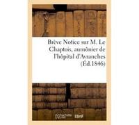 Brève Notice sur M. Le Chaptois, aumônier de l'hôpital d'Avranches Collectif (Auteur)