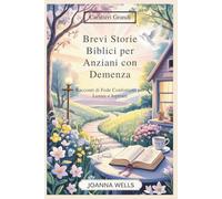 Brevi Storie Biblici per Anziani con Demenza: Racconti di Fede Confortanti per Lenire e Ispirare